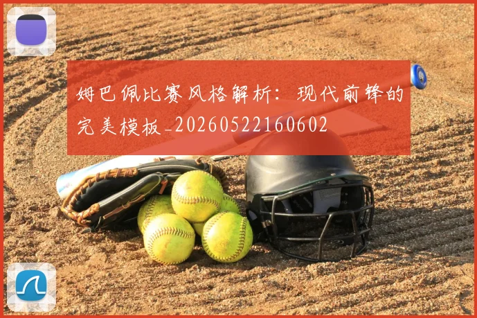 姆巴佩比赛风格解析：现代前锋的完美模板_20260522160602