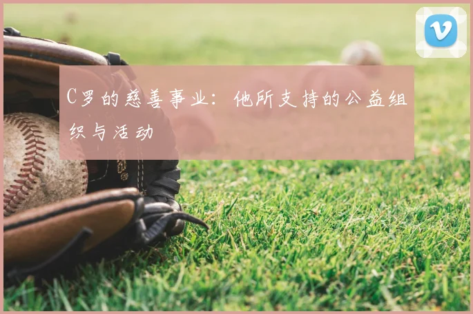 C罗的慈善事业：他所支持的公益组织与活动