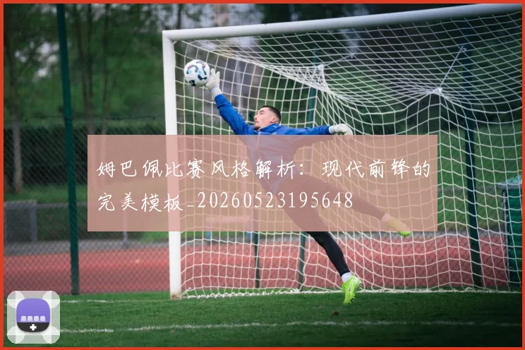 姆巴佩比赛风格解析:现代前锋的完美模板_20260523195648