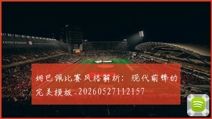 姆巴佩比赛风格解析:现代前锋的完美模板_20260527112157